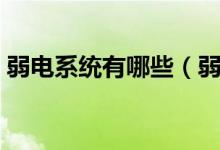 弱电系统有哪些（弱电智能化系统包括哪些）