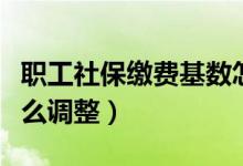 职工社保缴费基数怎么调整（社保缴费基数怎么调整）