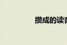 攒成的读音（攒的读音）