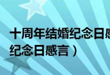 十周年结婚纪念日感言发朋友圈（十五年结婚纪念日感言）
