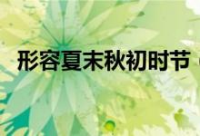 形容夏末秋初时节（形容夏末初秋的诗句）