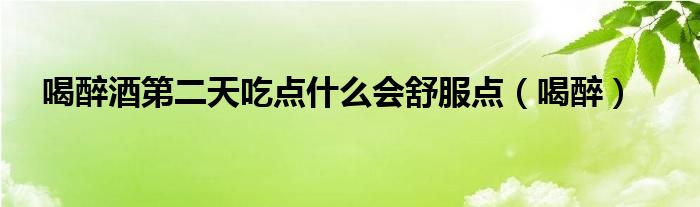 喝醉酒第二天吃点什么会舒服点（喝醉）