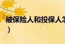 被保险人和投保人怎么填（被保险人和投保人）