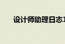 设计师助理日志100篇（设计师助理）