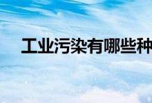 工业污染有哪些种类（工业污染有哪些）