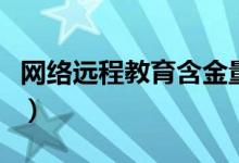 网络远程教育含金量（网络远程教育国家承认）