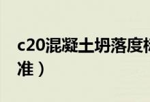 c20混凝土坍落度标准（c25混凝土坍落度标准）