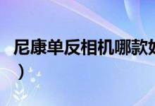 尼康单反相机哪款好性价比高(尼康单反相机)