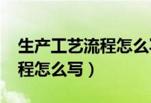 生产工艺流程怎么写(精选7篇)（生产工艺流程怎么写）