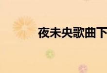 夜未央歌曲下载（夜未央歌曲）