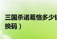 三国杀诸葛恪多少钱能搞到（三国杀诸葛恪兑换码）