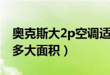 奥克斯大2p空调适合多大面积（2p空调适合多大面积）