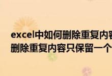 excel中如何删除重复内容只保留一个内容（EXCEL中如何删除重复内容只保留一个）