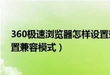 360极速浏览器怎样设置兼容模式（360极速浏览器如何设置兼容模式）