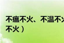 不瘟不火、不温不火与不愠不火的区别（不瘟不火）