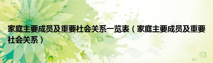 家庭主要成员及重要社会关系一览表（家庭主要成员及重要社会关系）