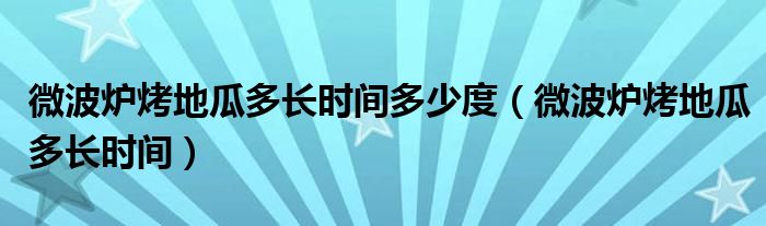 微波炉烤地瓜多长时间多少度（微波炉烤地瓜多长时间）