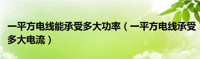 一平方电线能承受多大功率（一平方电线承受多大电流）