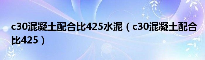 c30混凝土配合比425水泥（c30混凝土配合比425）