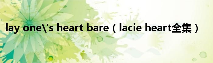 lay one's heart bare（lacie heart全集）