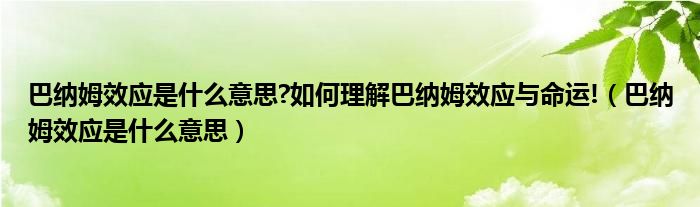 巴纳姆效应是什么意思?如何理解巴纳姆效应与命运!（巴纳姆效应是什么意思）