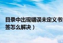 目录中出现错误未定义书签怎么办（目录出现错误未定义书签怎么解决）