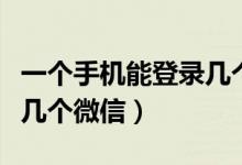 一个手机能登录几个微信（一个手机号能绑定几个微信）