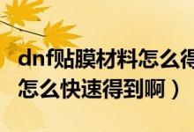 dnf贴膜材料怎么得到的（DNF里无色小晶块怎么快速得到啊）