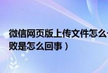 微信网页版上传文件怎么一直失败（微信网页版上传文件失败是怎么回事）