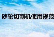 砂轮切割机使用规范（砂轮切割机规格型号）