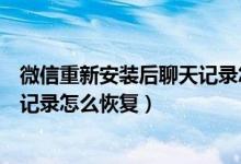 微信重新安装后聊天记录怎么恢复呢（微信重新安装后聊天记录怎么恢复）