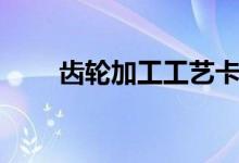 齿轮加工工艺卡片（齿轮加工工艺）