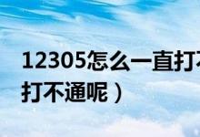 12305怎么一直打不通（为什么 12305 一直打不通呢）