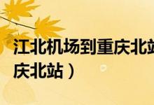 江北机场到重庆北站多少公里（江北机场到重庆北站）