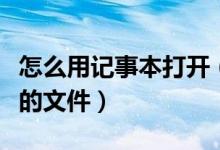 怎么用记事本打开（怎样用记事本打开电脑里的文件）