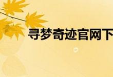寻梦奇迹官网下载（寻梦奇迹官网）