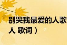 别哭我最爱的人歌词曲原唱（别哭 我最爱的人 歌词）