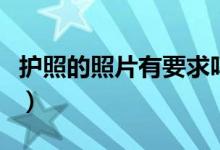 护照的照片有要求吗（护照的照片要求是什么）