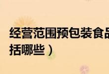 经营范围预包装食品包括哪些（预包装食品包括哪些）