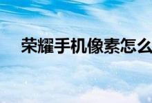 荣耀手机像素怎么调整（像素怎么调整）