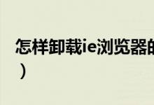 怎样卸载ie浏览器的插件(怎样卸载ie浏览器)