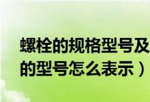 螺栓的规格型号及表示方法zq（螺栓的型号的型号怎么表示）