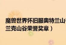 魔兽世界怀旧服奥特兰山谷荣誉奖章有什么用（怀旧服奥特兰克山谷荣誉奖章）