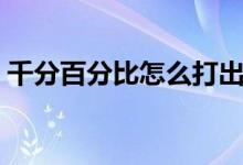 千分百分比怎么打出来（百分比怎么打出来）