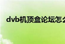 dvb机顶盒论坛怎么了（dvb机顶盒论坛）