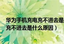华为手机充电充不进去是什么原因 一直5%（华为手机充电充不进去是什么原因）