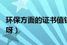 环保方面的证书值钱么（环保方面有哪些证书呀）
