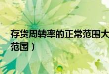 存货周转率的正常范围大于5（建筑企业存货周转率的正常范围）