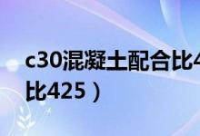 c30混凝土配合比425水泥（c30混凝土配合比425）