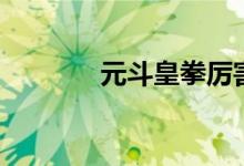 元斗皇拳厉害吗（元斗皇拳）